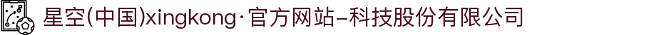 星空(中国)xingkong·官方网站-科技股份有限公司
